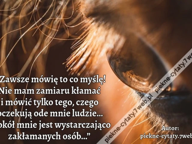 „Zawsze mówię to co myślę! Nie mam zamiaru kłamać i mówić tylko tego, czego oczekują ode mnie ludzie… Wokół mnie jest wystarczająco zakłamanych osób…”