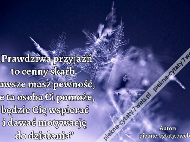 „Prawdziwa przyjaźń to cenny skarb. Zawsze masz pewność, że ta osoba Ci pomoże, będzie Cię wspierać i dawać motywację  do działania”