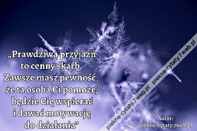 „Prawdziwa przyjaźń to cenny skarb. Zawsze masz pewność, że ta osoba Ci pomoże, będzie Cię wspierać i dawać motywację do działania”