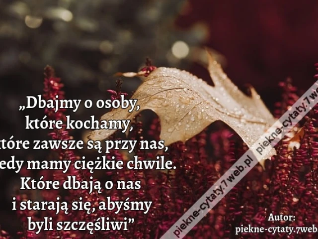 „Dbajmy o osoby, które kochamy, które zawsze są przy nas, kiedy mamy ciężkie chwile. Które dbają o nas i starają się, abyśmy byli szczęśliwi”