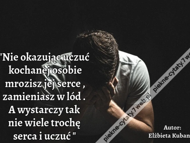 Nie okazując uczuć kochanej osobie mrozisz jej serce , zamieniasz w lód . A wystarczy tak nie wiele trochę serca i uczuć .