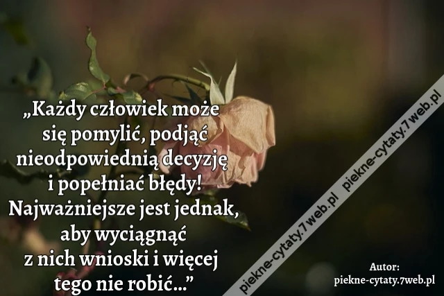 „Każdy człowiek może się pomylić, podjąć nieodpowiednią decyzję i popełniać błędy! Najważniejsze jest jednak, aby wyciągnąć z nich wnioski i więcej tego nie robić…”