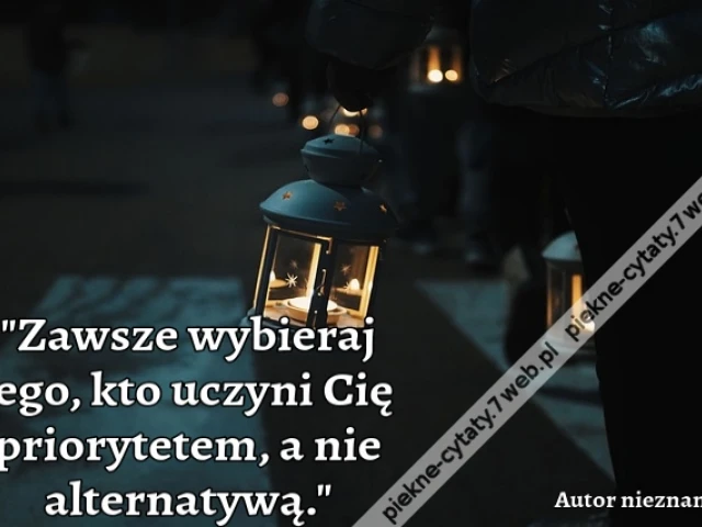 Zawsze wybieraj tego, kto uczyni Cię priorytetem, a nie alternatywą.