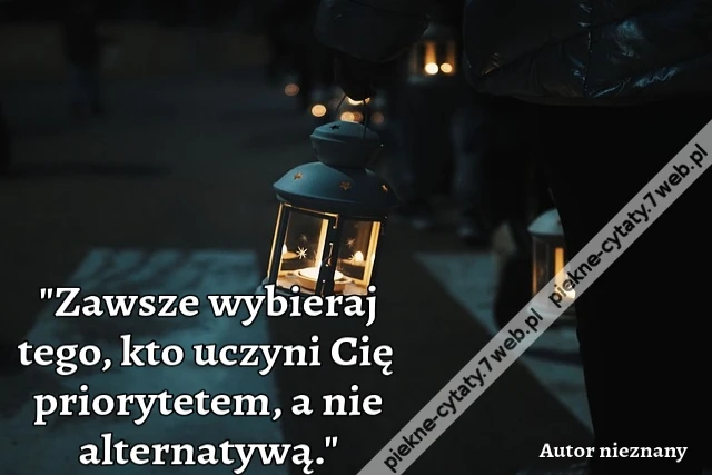 Zawsze wybieraj tego, kto uczyni Cię priorytetem, a nie alternatywą.