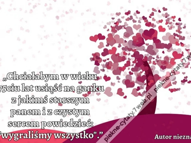 „Chciałabym w wieku 75ciu lat usiąść na ganku z jakimś starszym panem i z czystym sercem powiedzieć: "wygraliśmy wszystko".”