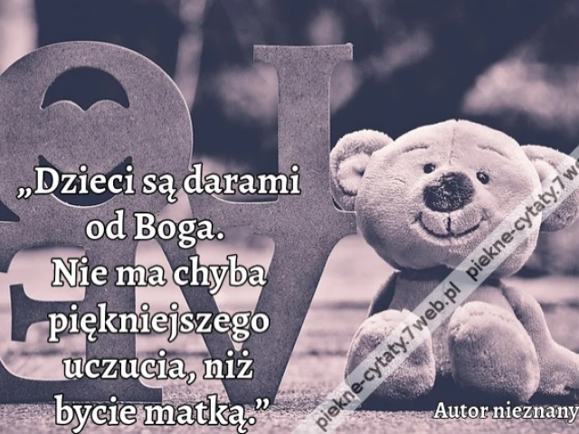 „Dzieci są darami od Boga. Nie ma chyba piękniejszego uczucia, niż bycie matką.”
