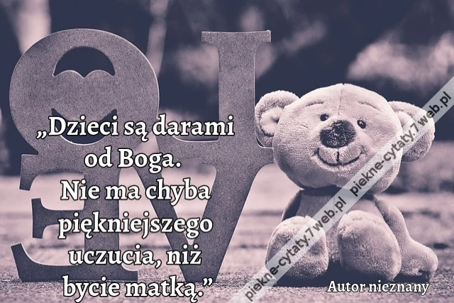 „Dzieci są darami od Boga. Nie ma chyba piękniejszego uczucia, niż bycie matką.”
