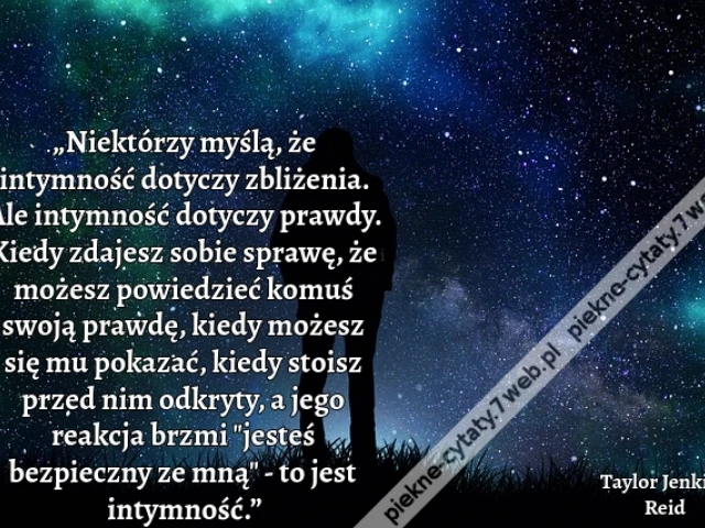 „Niektórzy myślą, że intymność dotyczy zbliżenia. Ale intymność dotyczy prawdy. Kiedy zdajesz sobie sprawę, że możesz powiedzieć komuś swoją prawdę, kiedy możesz się mu pokazać, kiedy stoisz przed nim odkryty, a jego reakcja brzmi "jesteś bezpieczny ze mn