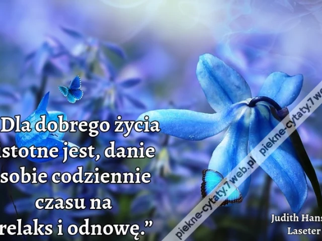 „Dla dobrego życia istotne jest, danie sobie codziennie czasu na relaks i odnowę.”