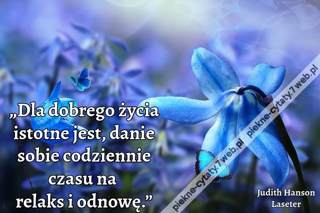 „Dla dobrego życia istotne jest, danie sobie codziennie czasu na relaks i odnowę.”