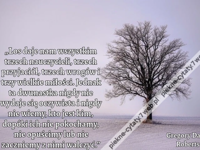„Los daje nam wszystkim trzech nauczycieli, trzech przyjaciół, trzech wrogów i trzy wielkie miłości. Jednak ta dwunastka nigdy nie wydaje się oczywista i nigdy nie wiemy, kto jest kim, dopóki ich nie pokochamy, nie opuścimy lub nie zaczniemy z nimi walczy