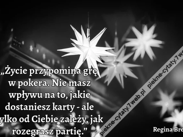 „Życie przypomina grę w pokera. Nie masz wpływu na to, jakie dostaniesz karty - ale tylko od Ciebie zależy, jak rozegrasz partię.”