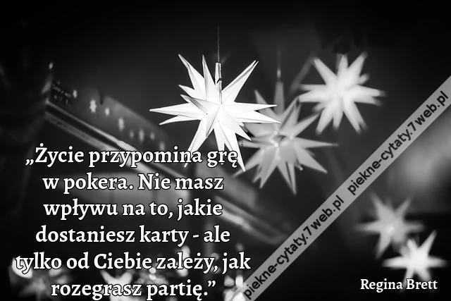 „Życie przypomina grę w pokera. Nie masz wpływu na to, jakie dostaniesz karty - ale tylko od Ciebie zależy, jak rozegrasz partię.”