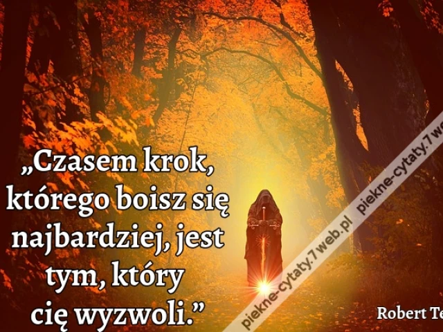 „Czasem krok, którego boisz się najbardziej, jest tym, który cię wyzwoli.”