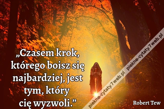 „Czasem krok, którego boisz się najbardziej, jest tym, który cię wyzwoli.”