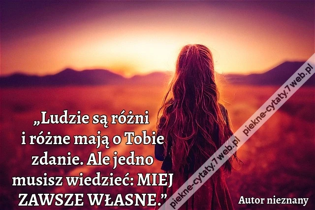 „Ludzie są różni i różne mają o Tobie zdanie. Ale jedno musisz wiedzieć: MIEJ ZAWSZE WŁASNE.”