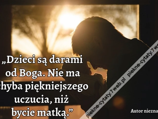 „Dzieci są darami od Boga. Nie ma chyba piękniejszego uczucia, niż bycie matką.”