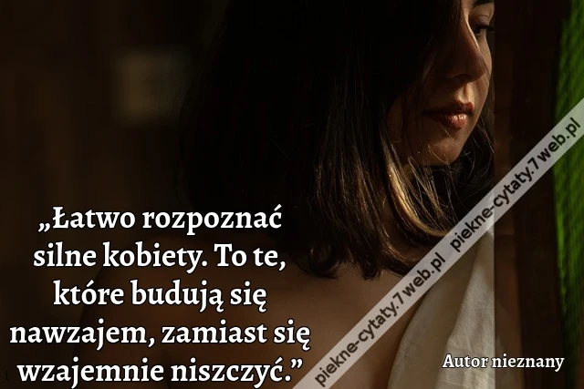 „Łatwo rozpoznać silne kobiety. To te, które budują się nawzajem, zamiast się wzajemnie niszczyć.”