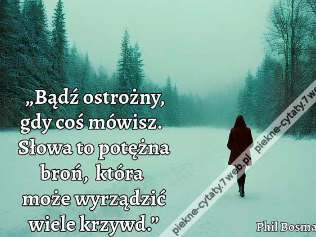 „Bądź ostrożny, gdy coś mówisz. Słowa to potężna broń, która może wyrządzić wiele krzywd.”