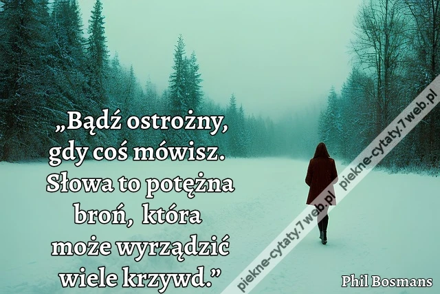 „Bądź ostrożny, gdy coś mówisz. Słowa to potężna broń, która może wyrządzić wiele krzywd.”