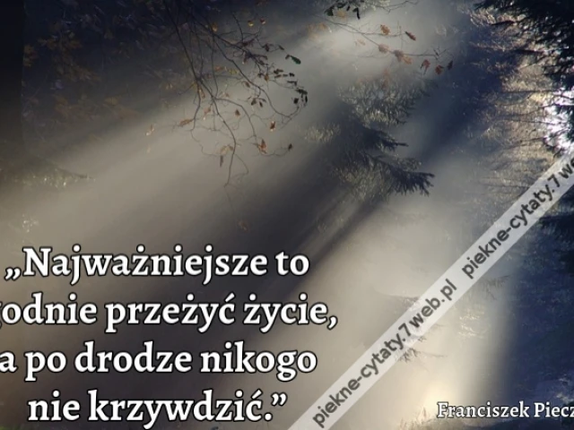 „Najważniejsze to godnie przeżyć życie, a po drodze nikogo nie krzywdzić.”
