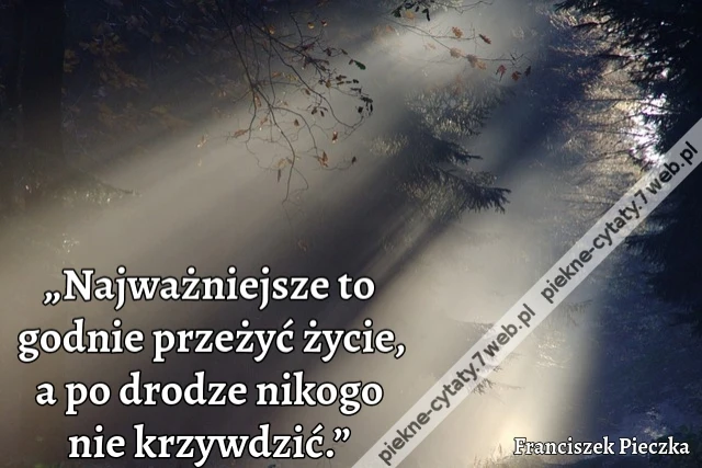 „Najważniejsze to godnie przeżyć życie, a po drodze nikogo nie krzywdzić.”