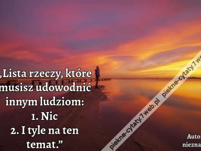 „Lista rzeczy, które musisz udowodnić innym ludziom: 1. Nic 2. I tyle na ten temat.”