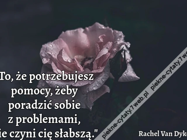 "To, że potrzebujesz pomocy, żeby poradzić sobie z problemami, nie czyni cię słabszą."