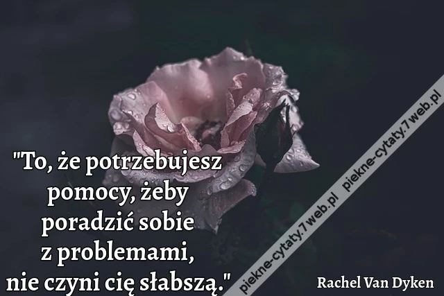 "To, że potrzebujesz pomocy, żeby poradzić sobie z problemami, nie czyni cię słabszą."