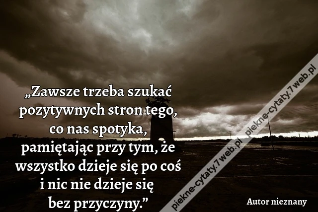 „Zawsze trzeba szukać pozytywnych stron tego, co nas spotyka, pamiętając przy tym, że wszystko dzieje się po coś i nic nie dzieje się bez przyczyny.”