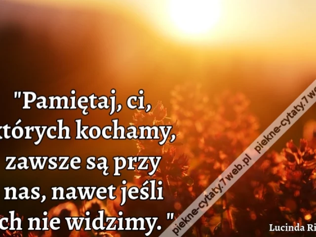 Pamiętaj, ci, których kochamy, zawsze są przy nas, nawet jeśli ich nie widzimy.