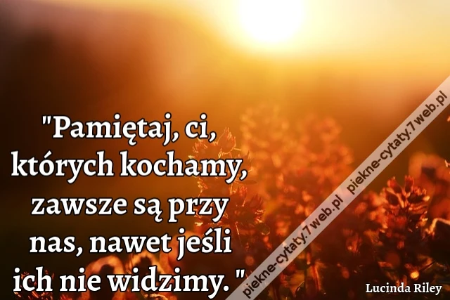 Pamiętaj, ci, których kochamy, zawsze są przy nas, nawet jeśli ich nie widzimy.