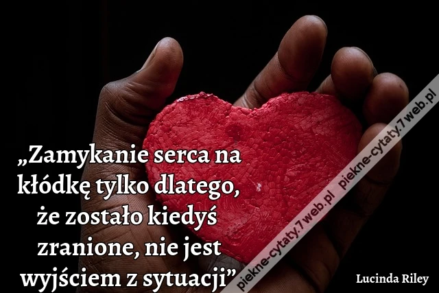 „Zamykanie serca na kłódkę tylko dlatego, że zostało kiedyś zranione, nie jest wyjściem z sytuacji”