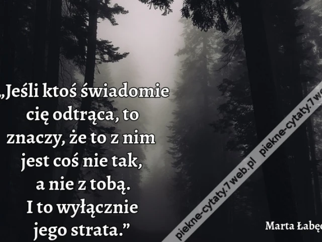 „Jeśli ktoś świadomie cię odtrąca, to znaczy, że to z nim jest coś nie tak, a nie z tobą. I to wyłącznie jego strata.”