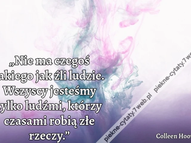 „Nie ma czegoś takiego jak źli ludzie. Wszyscy jesteśmy tylko ludźmi, którzy czasami robią złe rzeczy.”