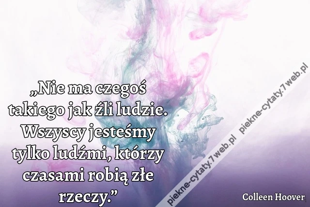 „Nie ma czegoś takiego jak źli ludzie. Wszyscy jesteśmy tylko ludźmi, którzy czasami robią złe rzeczy.”