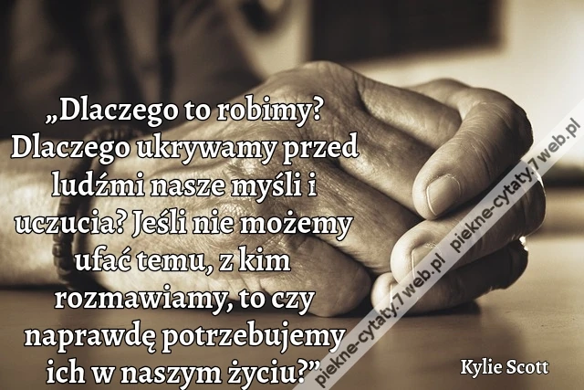 „Dlaczego to robimy? Dlaczego ukrywamy przed ludźmi nasze myśli i uczucia? Jeśli nie możemy ufać temu, z kim rozmawiamy, to czy naprawdę potrzebujemy ich w naszym życiu?”