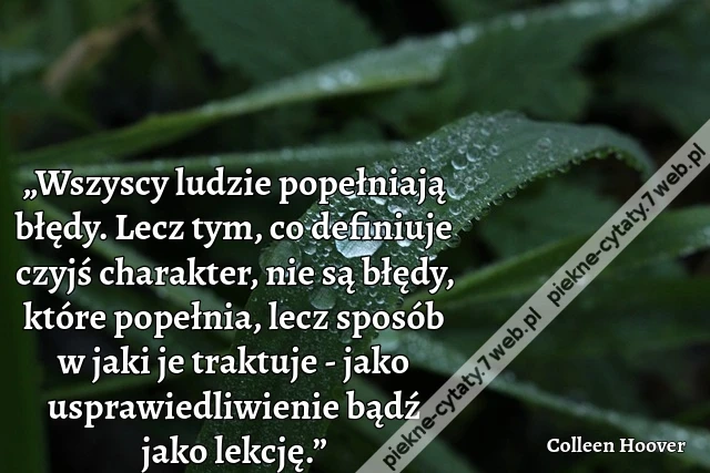 „Wszyscy ludzie popełniają błędy. Lecz tym, co definiuje czyjś charakter, nie są błędy, które popełnia, lecz sposób w jaki je traktuje - jako usprawiedliwienie bądź jako lekcję.”