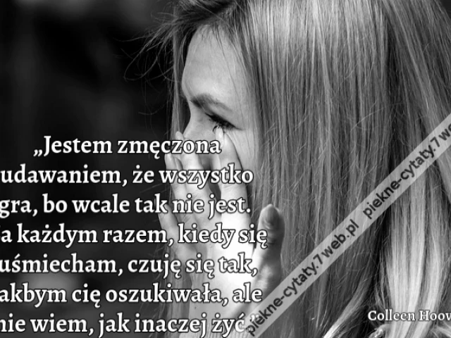 „Jestem zmęczona udawaniem, że wszystko gra, bo wcale tak nie jest. Za każdym razem, kiedy się uśmiecham, czuję się tak, jakbym cię oszukiwała, ale nie wiem, jak inaczej żyć.”