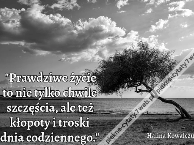 Prawdziwe życie to nie tylko chwile szczęścia, ale też kłopoty i troski dnia codziennego.