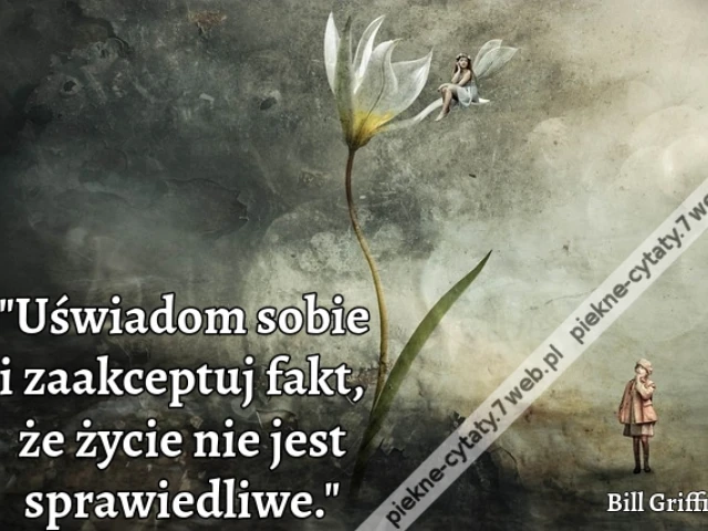 "Uświadom sobie i zaakceptuj fakt, że życie nie jest sprawiedliwe."