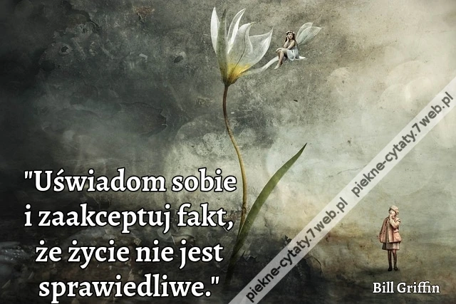 "Uświadom sobie i zaakceptuj fakt, że życie nie jest sprawiedliwe."