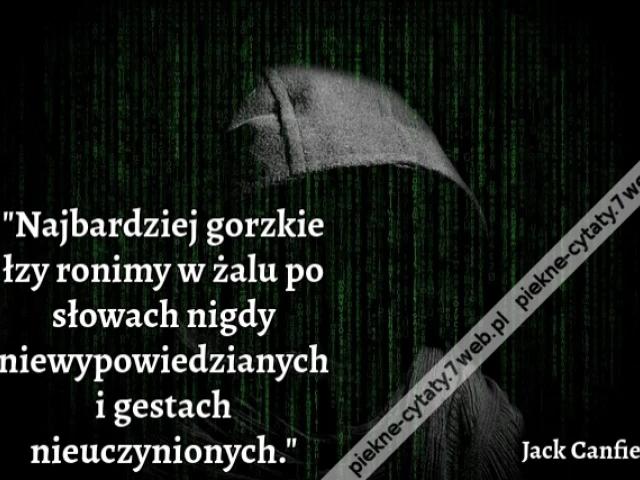 "Najbardziej gorzkie łzy ronimy w żalu po słowach nigdy niewypowiedzianych i gestach nieuczynionych."