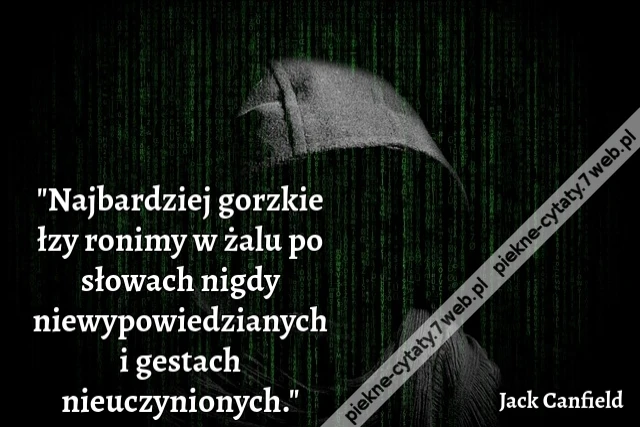 "Najbardziej gorzkie łzy ronimy w żalu po słowach nigdy niewypowiedzianych i gestach nieuczynionych."