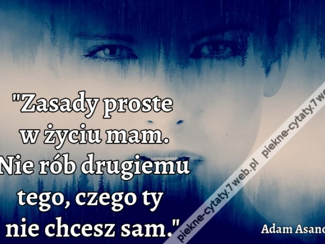 "Zasady proste w życiu mam. Nie rób drugiemu tego, czego ty nie chcesz sam."