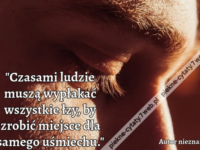 "Czasami ludzie muszą wypłakać wszystkie łzy, by zrobić miejsce dla samego uśmiechu."
