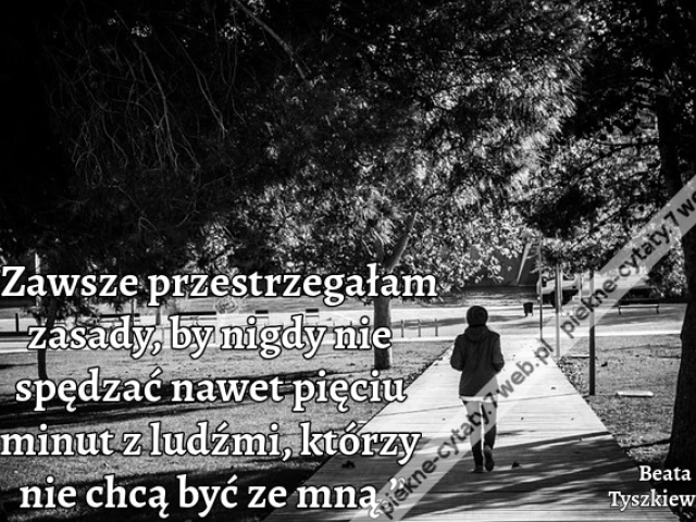 „Zawsze przestrzegałam zasady, by nigdy nie spędzać nawet pięciu minut z ludźmi, którzy nie chcą być ze mną.”