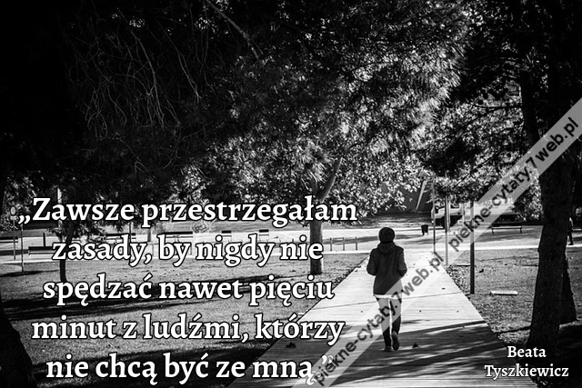„Zawsze przestrzegałam zasady, by nigdy nie spędzać nawet pięciu minut z ludźmi, którzy nie chcą być ze mną.”