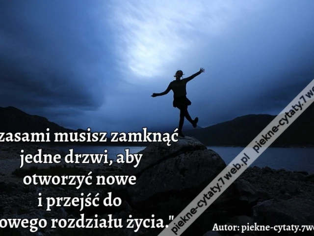 Czasami musisz zamknąć jedne drzwi, aby otworzyć nowe i przejść do nowego rozdziału życia."