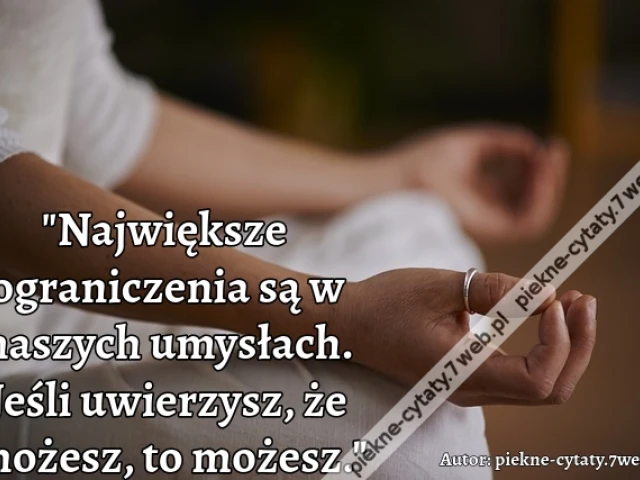 "Największe ograniczenia są w naszych umysłach. Jeśli uwierzysz, że możesz, to możesz."